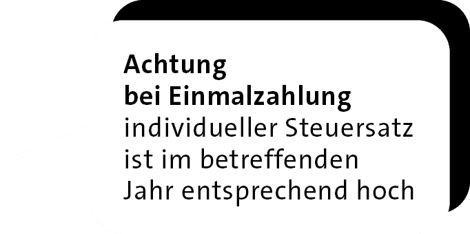 Achtung bei Einmalzahlung individueller Steuersatz ist im be­treffenden Jahr entsprechend hoc