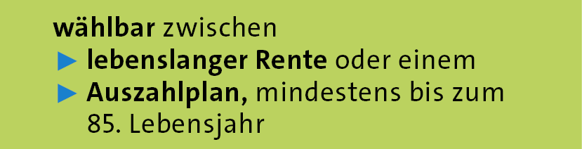 w hlbar zwischen ▶ lebenslanger Rente oder einem ▶ Auszahlplan, mindestens bis zum 85. Lebensjah