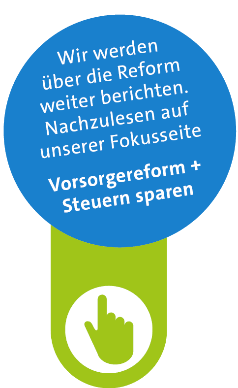  Wir werden ber die Reform weiter berichten. Nachzulesen auf unserer Fokusseite Vorsorgereform + Steuern sparen